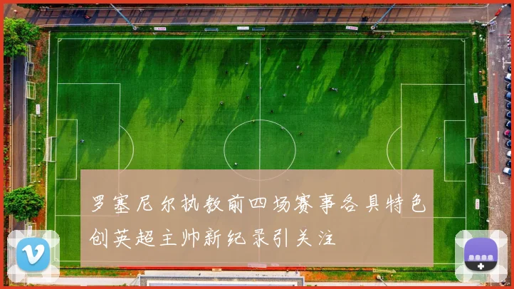 罗塞尼尔执教前四场赛事各具特色创英超主帅新纪录引关注
