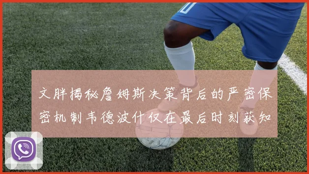 文胖揭秘詹姆斯决策背后的严密保密机制韦德波什仅在最后时刻获知消息