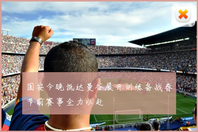 国安今晚抵达曼谷展开训练备战春节前赛事全力以赴