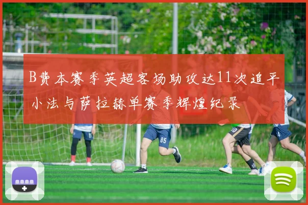 B费本赛季英超客场助攻达11次追平小法与萨拉赫单赛季辉煌纪录
